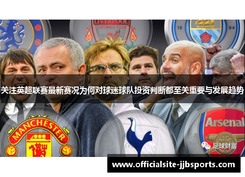 关注英超联赛最新赛况为何对球迷球队投资判断都至关重要与发展趋势