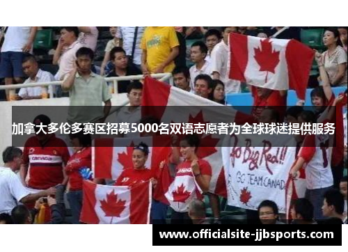 加拿大多伦多赛区招募5000名双语志愿者为全球球迷提供服务