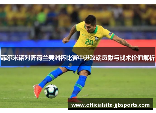 菲尔米诺对阵荷兰美洲杯比赛中进攻端贡献与战术价值解析